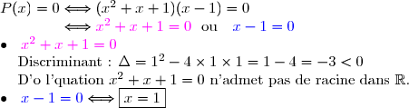 P(x)=0\Longleftrightarrow(x^2+x+1)(x-1)=0\\\phantom{P(x)=0}\Longleftrightarrow {\magenta{x^2+x+1=0}}\ \ \text{ou}\ \ \ {\blue{x-1=0}} \\\bullet \ \  {\magenta{x^2+x+1=0}} \\\phantom{\bullet \ \  }\text{Discriminant : }\Delta=1^2-4\times1\times1=1-4=-3<0 \\\phantom{\bullet \ \  }\text{D'o l'quation }x^2+x+1=0\text{ n'admet pas de racine dans }\R. \\\bullet \ \  {\blue{x-1=0}}\Longleftrightarrow \boxed{x=1}